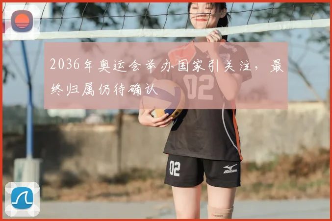 2036年奥运会举办国家引关注，最终归属仍待确认