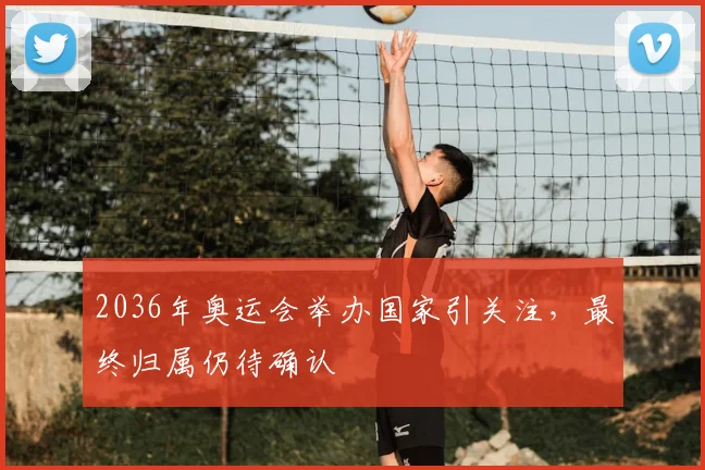 2036年奥运会举办国家引关注，最终归属仍待确认