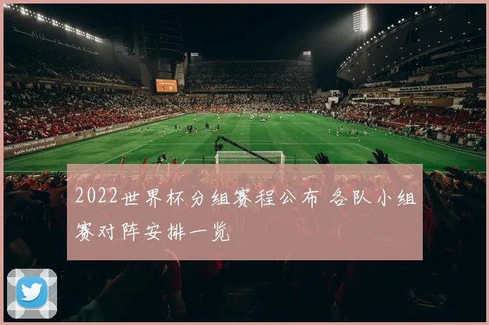 2022世界杯分组赛程公布 各队小组赛对阵安排一览