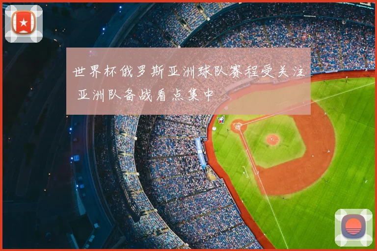 世界杯俄罗斯亚洲球队赛程受关注 亚洲队备战看点集中