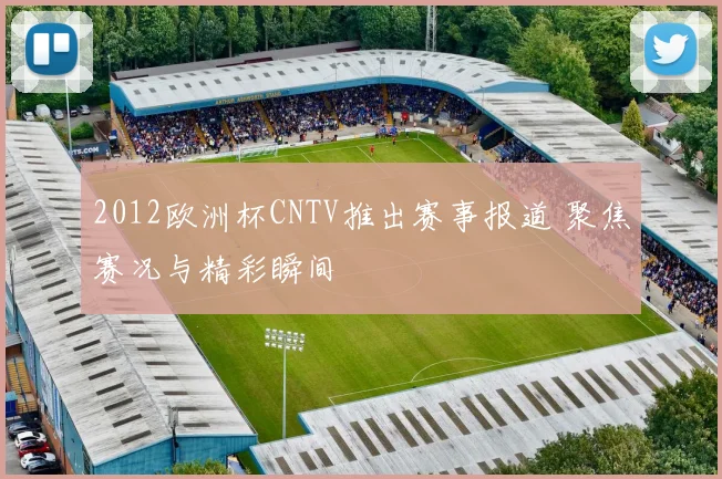 2012欧洲杯CNTV推出赛事报道 聚焦赛况与精彩瞬间