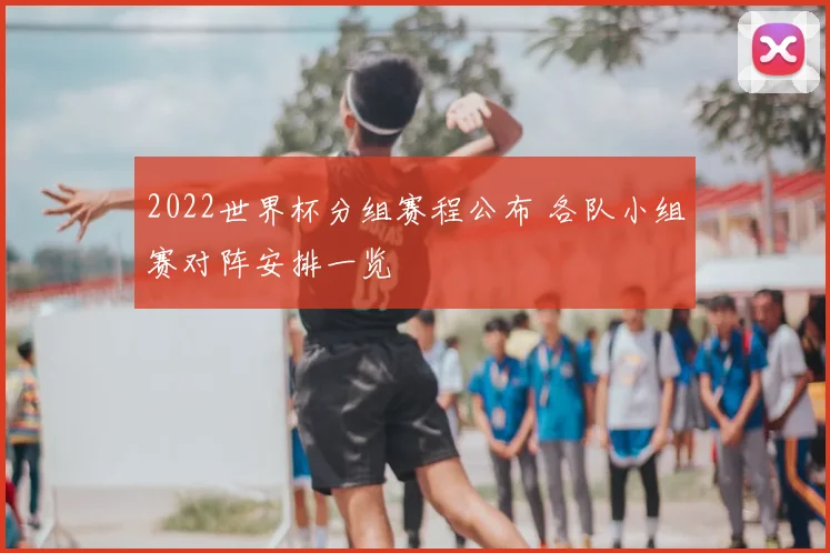 2022世界杯分组赛程公布 各队小组赛对阵安排一览