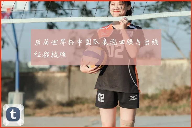历届世界杯中国队表现回顾与出线征程梳理